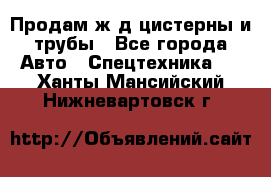 Продам ж/д цистерны и трубы - Все города Авто » Спецтехника   . Ханты-Мансийский,Нижневартовск г.